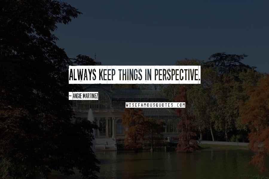 Angie Martinez Quotes: Always keep things in perspective.