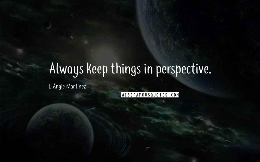 Angie Martinez Quotes: Always keep things in perspective.