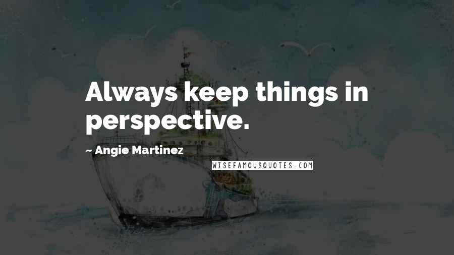 Angie Martinez Quotes: Always keep things in perspective.