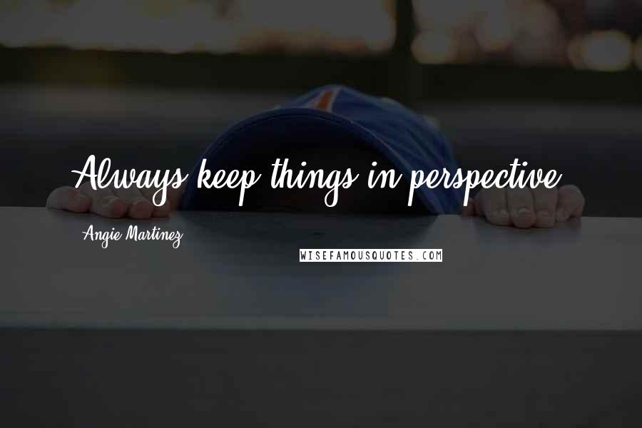 Angie Martinez Quotes: Always keep things in perspective.