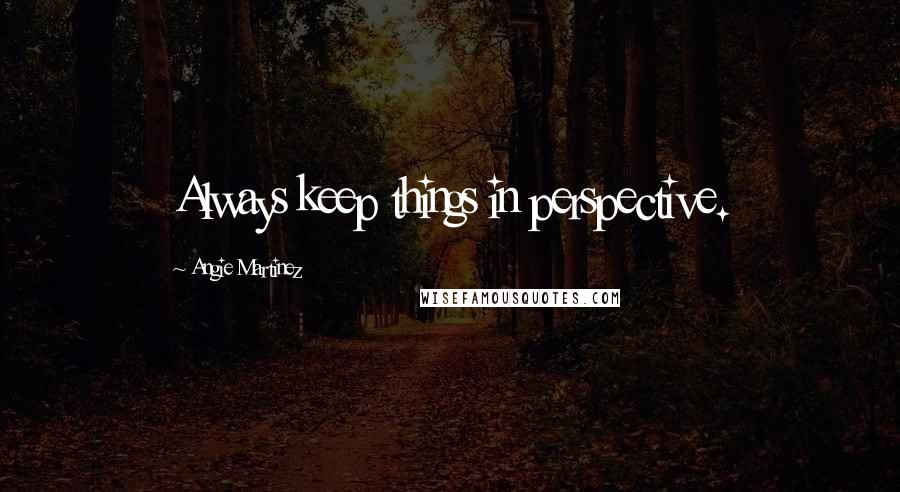 Angie Martinez Quotes: Always keep things in perspective.