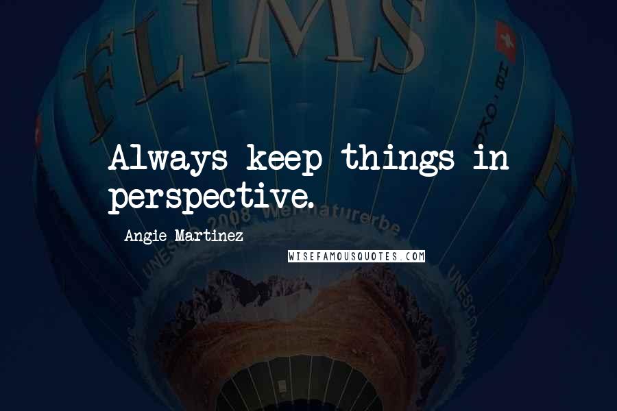 Angie Martinez Quotes: Always keep things in perspective.