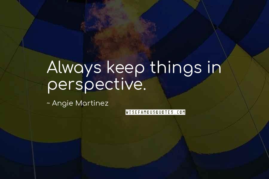 Angie Martinez Quotes: Always keep things in perspective.