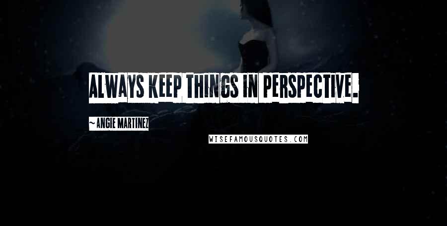 Angie Martinez Quotes: Always keep things in perspective.