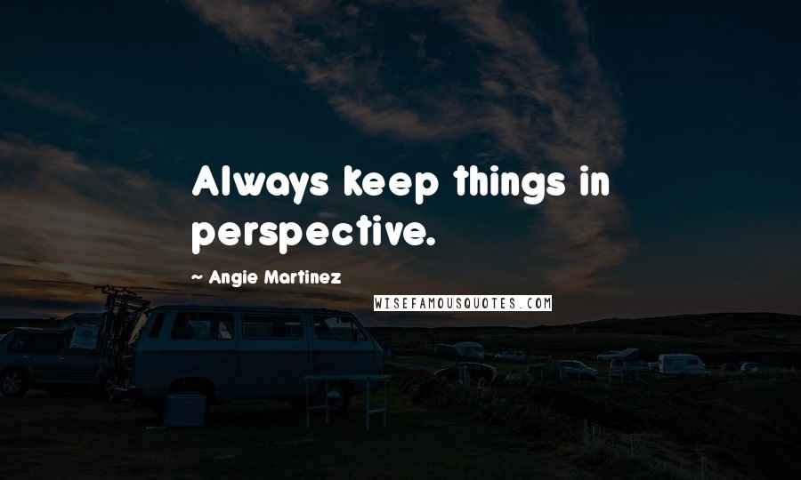 Angie Martinez Quotes: Always keep things in perspective.