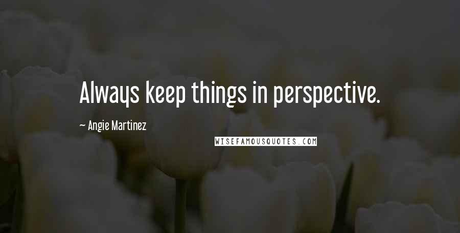 Angie Martinez Quotes: Always keep things in perspective.