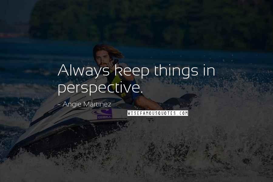 Angie Martinez Quotes: Always keep things in perspective.