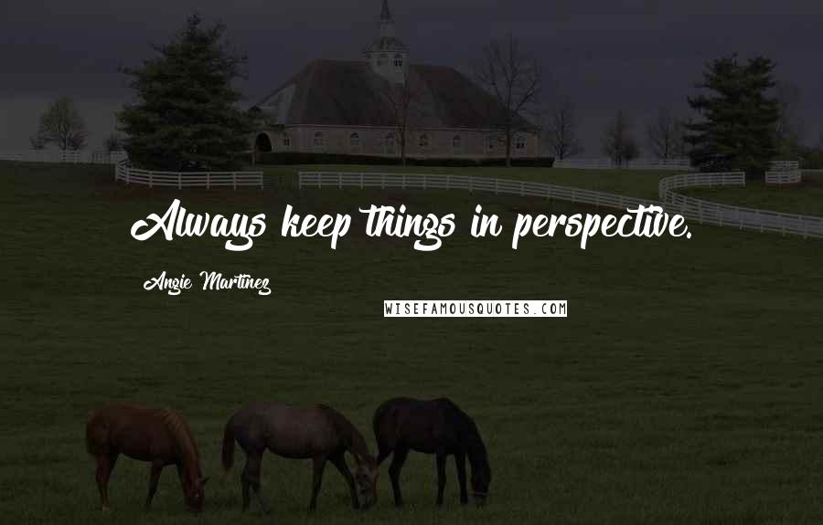 Angie Martinez Quotes: Always keep things in perspective.