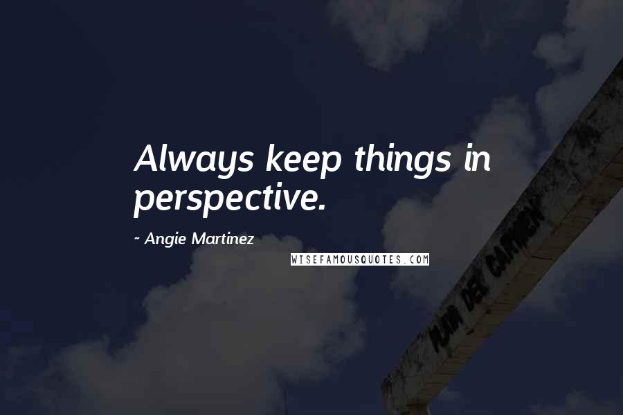 Angie Martinez Quotes: Always keep things in perspective.