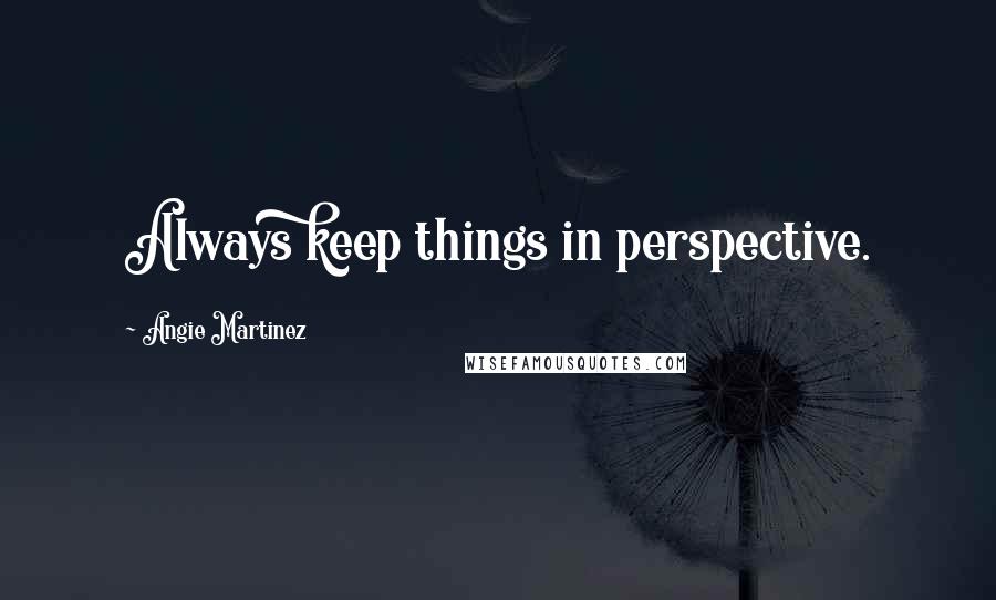 Angie Martinez Quotes: Always keep things in perspective.