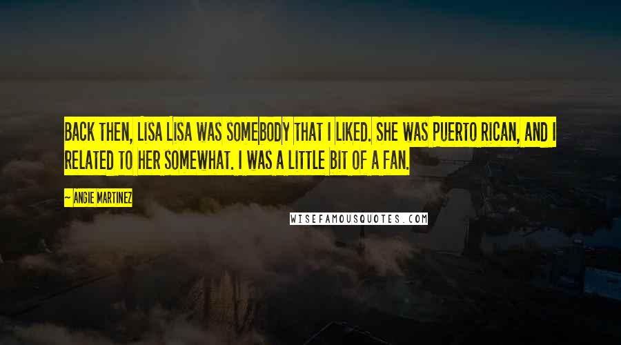 Angie Martinez Quotes: Back then, Lisa Lisa was somebody that I liked. She was Puerto Rican, and I related to her somewhat. I was a little bit of a fan.