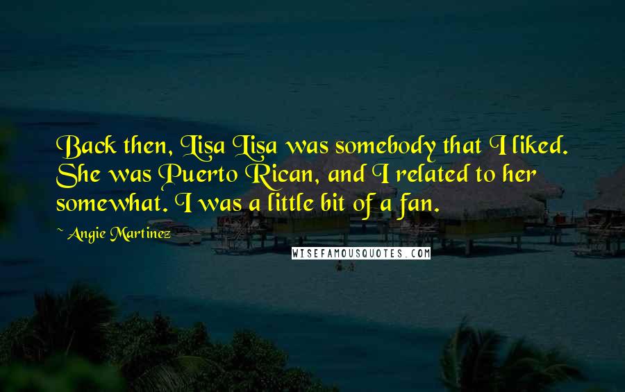 Angie Martinez Quotes: Back then, Lisa Lisa was somebody that I liked. She was Puerto Rican, and I related to her somewhat. I was a little bit of a fan.