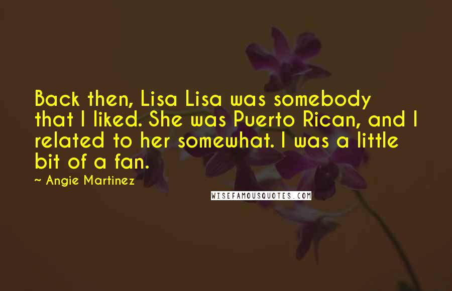 Angie Martinez Quotes: Back then, Lisa Lisa was somebody that I liked. She was Puerto Rican, and I related to her somewhat. I was a little bit of a fan.