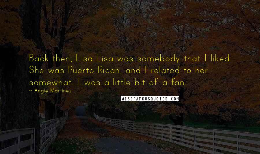 Angie Martinez Quotes: Back then, Lisa Lisa was somebody that I liked. She was Puerto Rican, and I related to her somewhat. I was a little bit of a fan.