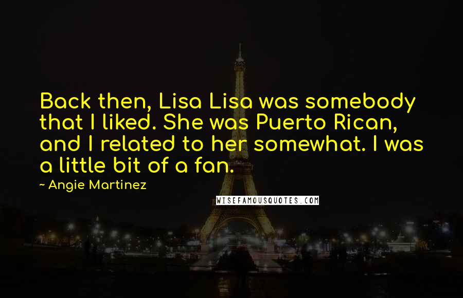 Angie Martinez Quotes: Back then, Lisa Lisa was somebody that I liked. She was Puerto Rican, and I related to her somewhat. I was a little bit of a fan.