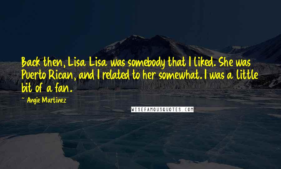 Angie Martinez Quotes: Back then, Lisa Lisa was somebody that I liked. She was Puerto Rican, and I related to her somewhat. I was a little bit of a fan.