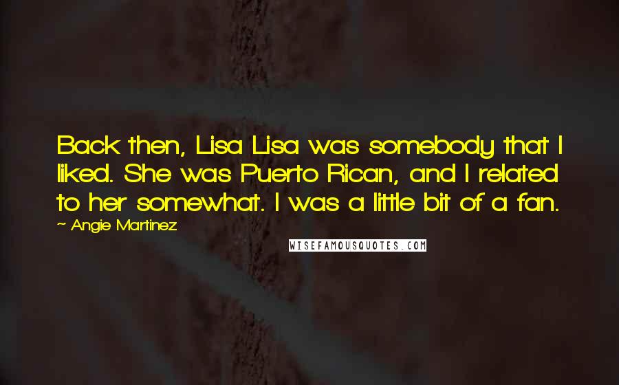 Angie Martinez Quotes: Back then, Lisa Lisa was somebody that I liked. She was Puerto Rican, and I related to her somewhat. I was a little bit of a fan.