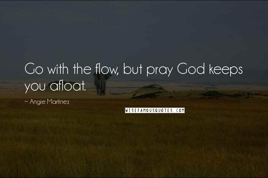 Angie Martinez Quotes: Go with the flow, but pray God keeps you afloat.