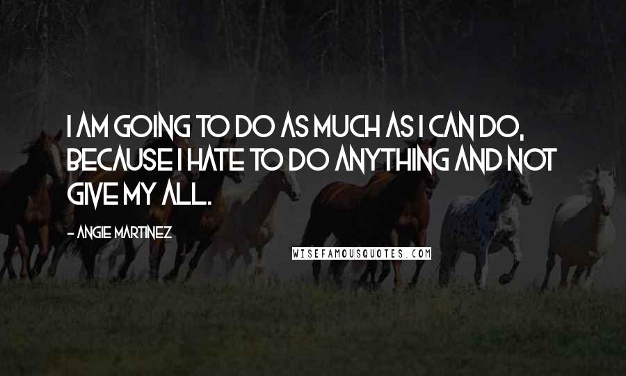 Angie Martinez Quotes: I am going to do as much as I can do, because I hate to do anything and not give my all.