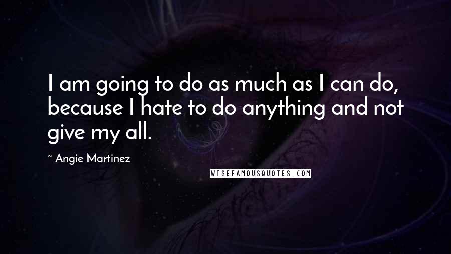 Angie Martinez Quotes: I am going to do as much as I can do, because I hate to do anything and not give my all.