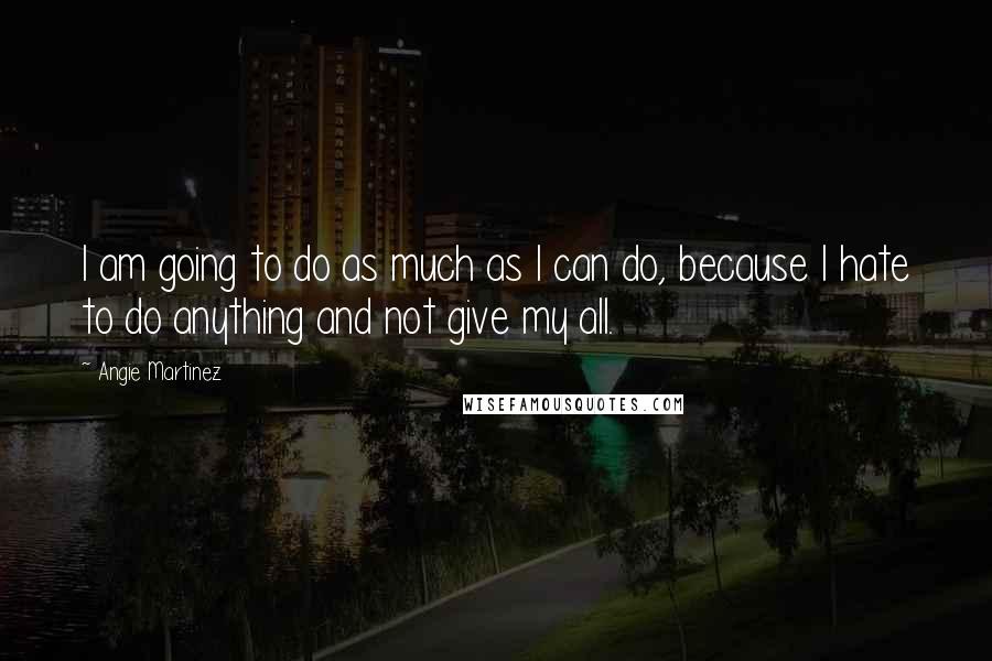 Angie Martinez Quotes: I am going to do as much as I can do, because I hate to do anything and not give my all.