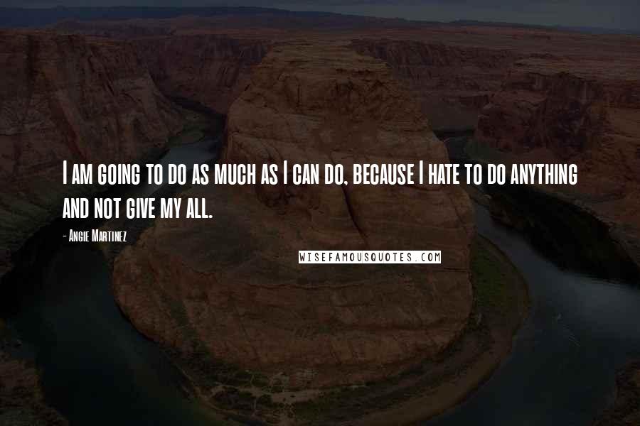 Angie Martinez Quotes: I am going to do as much as I can do, because I hate to do anything and not give my all.