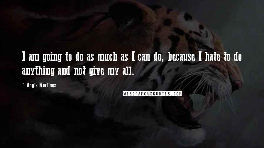 Angie Martinez Quotes: I am going to do as much as I can do, because I hate to do anything and not give my all.