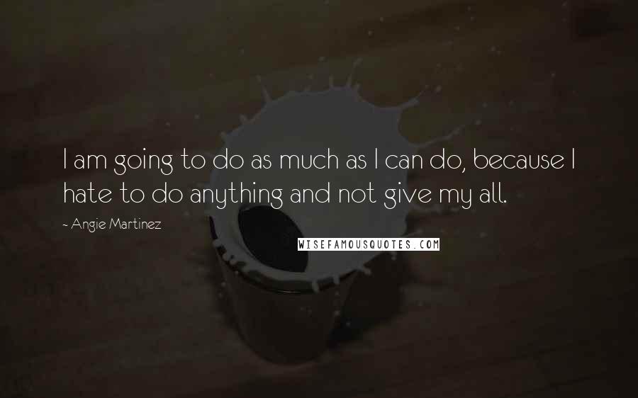 Angie Martinez Quotes: I am going to do as much as I can do, because I hate to do anything and not give my all.