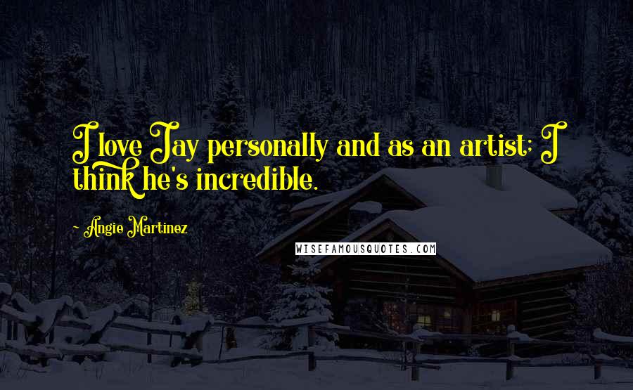 Angie Martinez Quotes: I love Jay personally and as an artist; I think he's incredible.