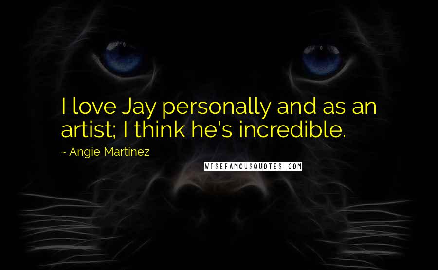 Angie Martinez Quotes: I love Jay personally and as an artist; I think he's incredible.