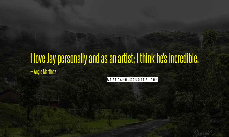 Angie Martinez Quotes: I love Jay personally and as an artist; I think he's incredible.
