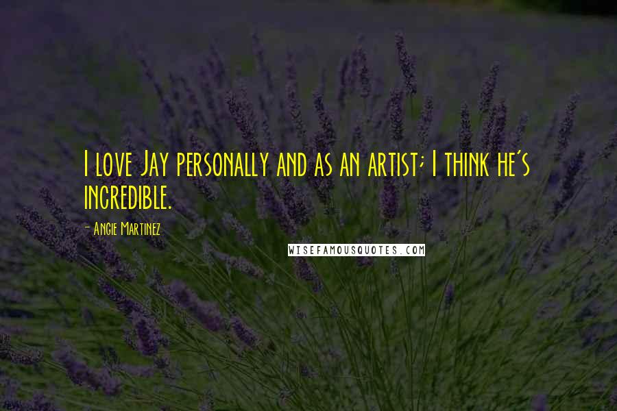 Angie Martinez Quotes: I love Jay personally and as an artist; I think he's incredible.