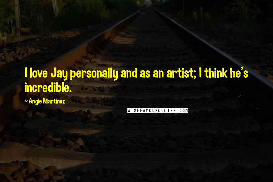 Angie Martinez Quotes: I love Jay personally and as an artist; I think he's incredible.