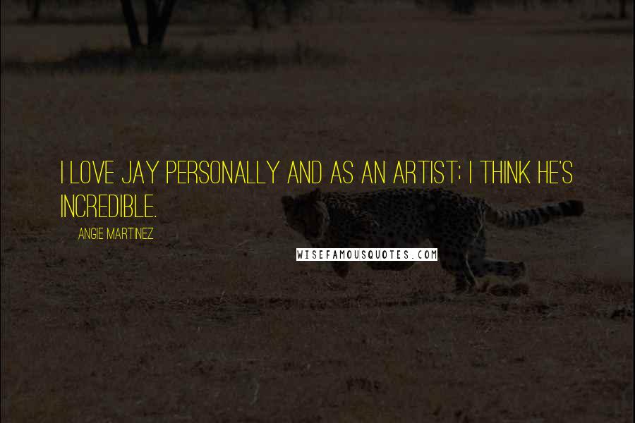 Angie Martinez Quotes: I love Jay personally and as an artist; I think he's incredible.