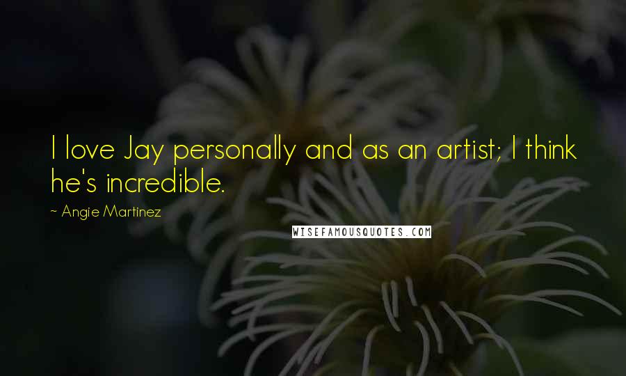 Angie Martinez Quotes: I love Jay personally and as an artist; I think he's incredible.