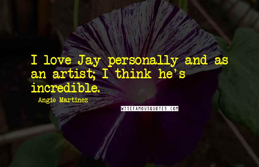 Angie Martinez Quotes: I love Jay personally and as an artist; I think he's incredible.