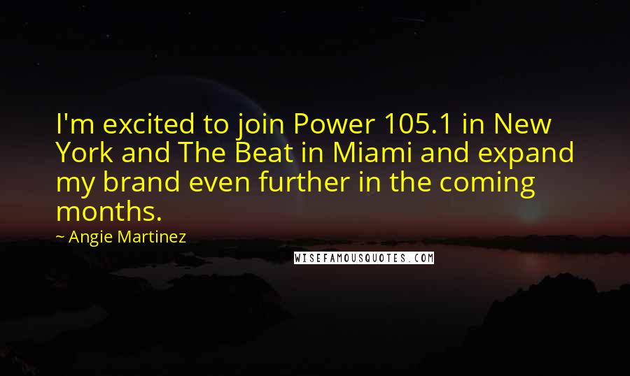 Angie Martinez Quotes: I'm excited to join Power 105.1 in New York and The Beat in Miami and expand my brand even further in the coming months.