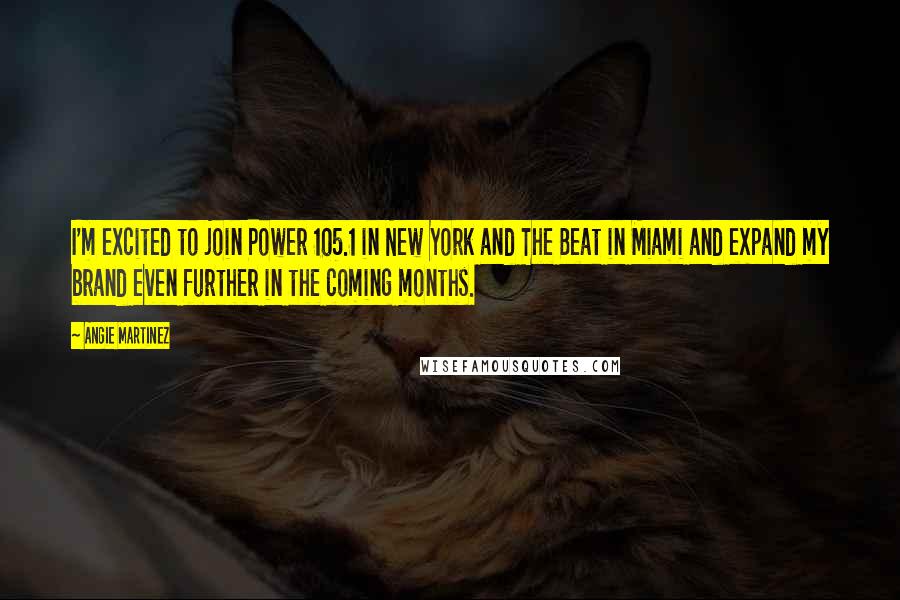 Angie Martinez Quotes: I'm excited to join Power 105.1 in New York and The Beat in Miami and expand my brand even further in the coming months.