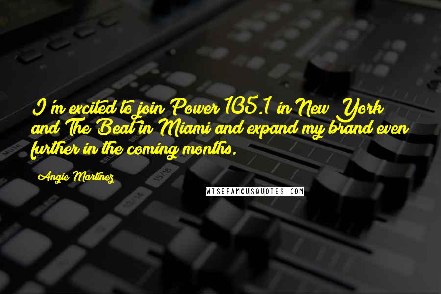 Angie Martinez Quotes: I'm excited to join Power 105.1 in New York and The Beat in Miami and expand my brand even further in the coming months.
