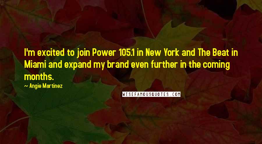 Angie Martinez Quotes: I'm excited to join Power 105.1 in New York and The Beat in Miami and expand my brand even further in the coming months.