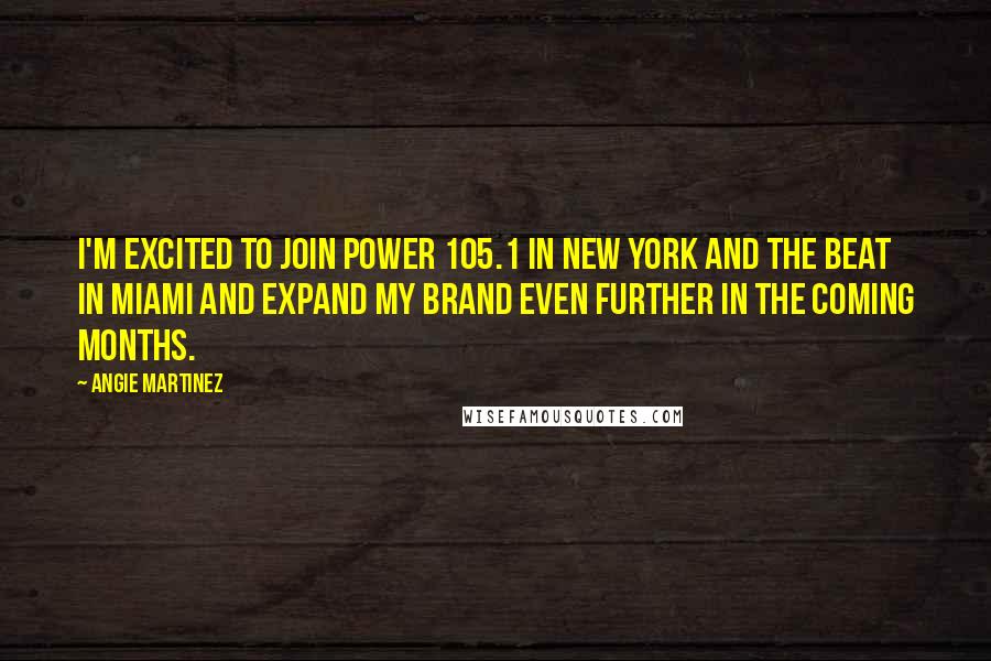 Angie Martinez Quotes: I'm excited to join Power 105.1 in New York and The Beat in Miami and expand my brand even further in the coming months.