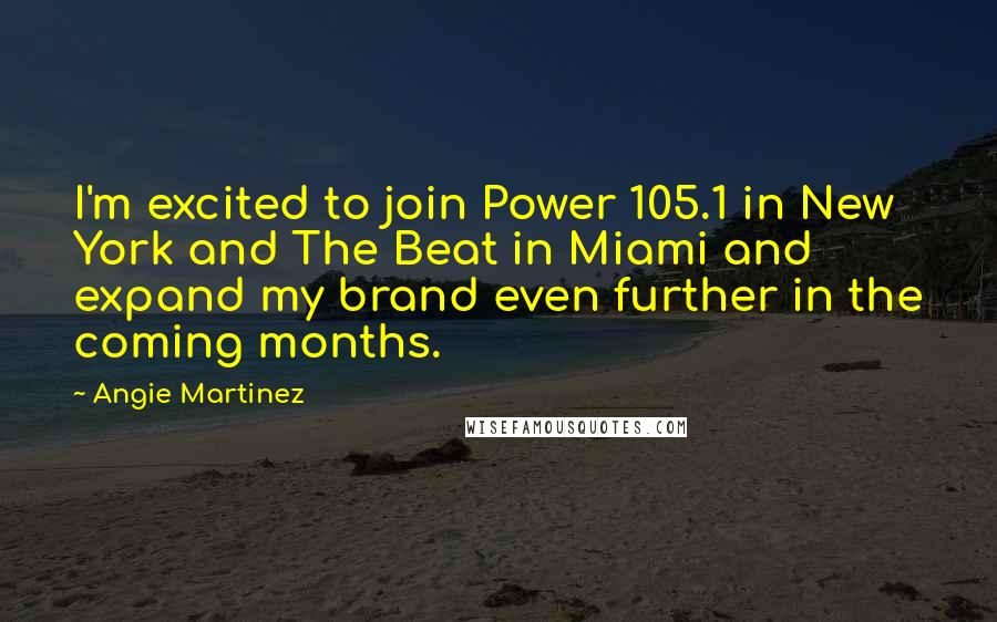 Angie Martinez Quotes: I'm excited to join Power 105.1 in New York and The Beat in Miami and expand my brand even further in the coming months.