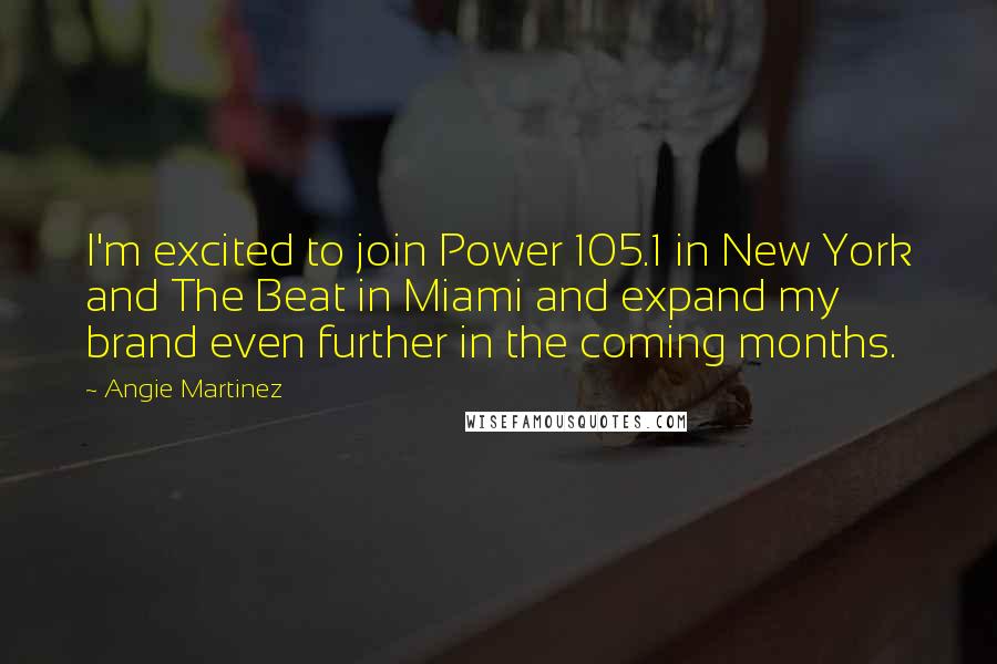 Angie Martinez Quotes: I'm excited to join Power 105.1 in New York and The Beat in Miami and expand my brand even further in the coming months.