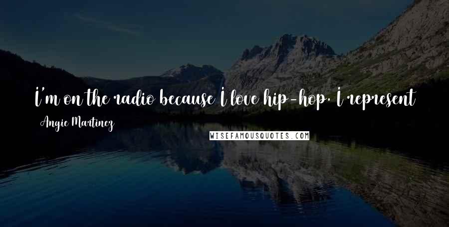 Angie Martinez Quotes: I'm on the radio because I love hip-hop. I represent that community, but there are so many other aspects to who I am as a person.