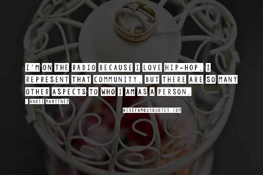 Angie Martinez Quotes: I'm on the radio because I love hip-hop. I represent that community, but there are so many other aspects to who I am as a person.