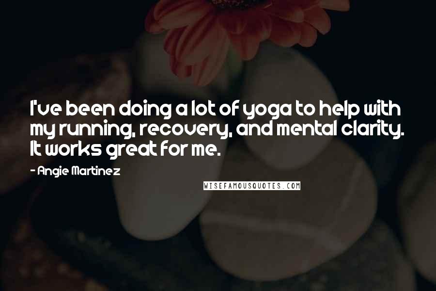 Angie Martinez Quotes: I've been doing a lot of yoga to help with my running, recovery, and mental clarity. It works great for me.