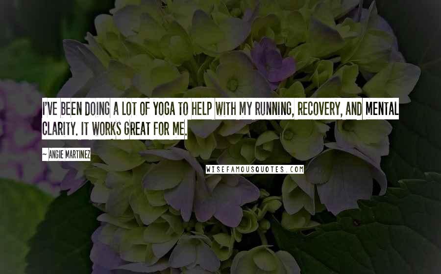 Angie Martinez Quotes: I've been doing a lot of yoga to help with my running, recovery, and mental clarity. It works great for me.