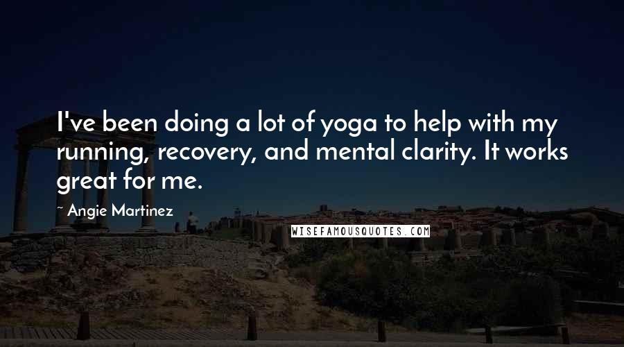 Angie Martinez Quotes: I've been doing a lot of yoga to help with my running, recovery, and mental clarity. It works great for me.
