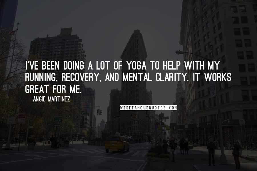 Angie Martinez Quotes: I've been doing a lot of yoga to help with my running, recovery, and mental clarity. It works great for me.