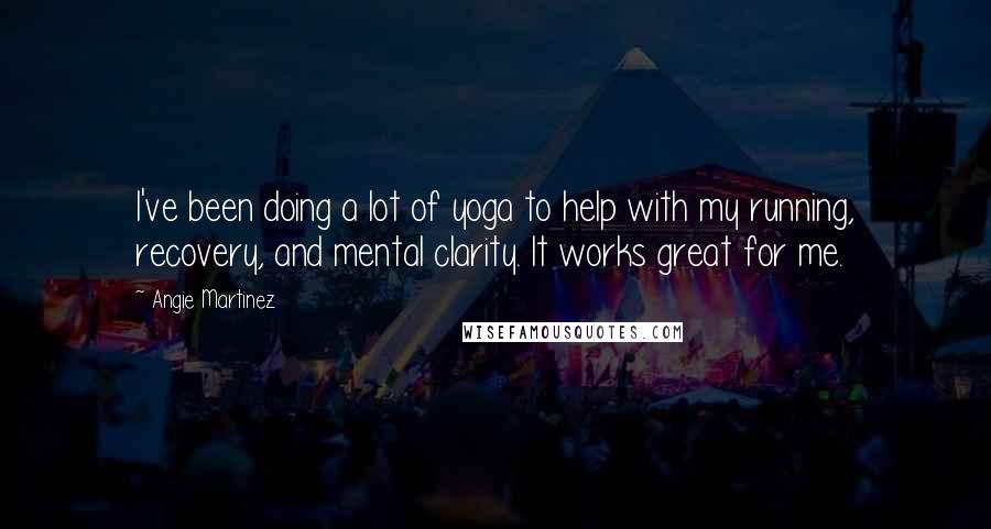 Angie Martinez Quotes: I've been doing a lot of yoga to help with my running, recovery, and mental clarity. It works great for me.